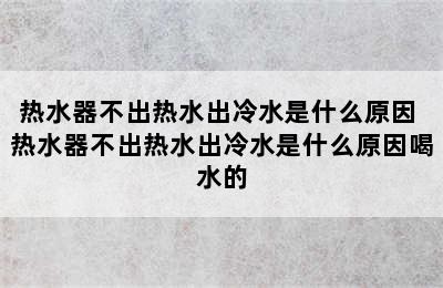 热水器不出热水出冷水是什么原因 热水器不出热水出冷水是什么原因喝水的